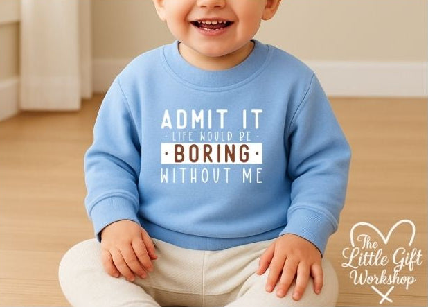 Admit It, Life Would Be Boring Without Me Personalised Baby Sweatshirt