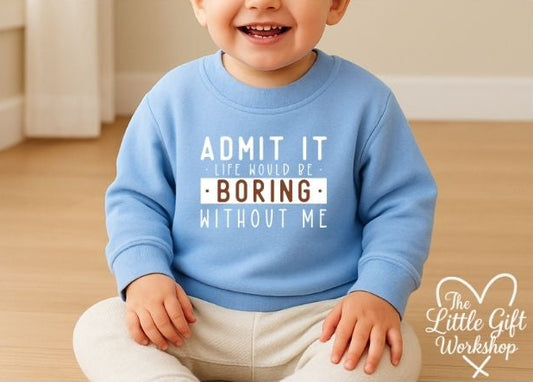 Admit It, Life Would Be Boring Without Me Personalised Baby Sweatshirt