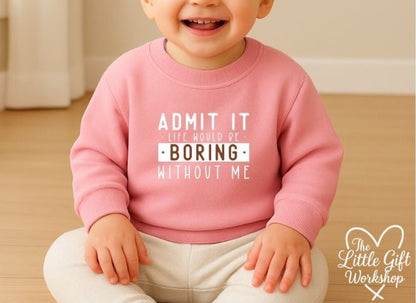 Admit It, Life Would Be Boring Without Me Personalised Baby Sweatshirt