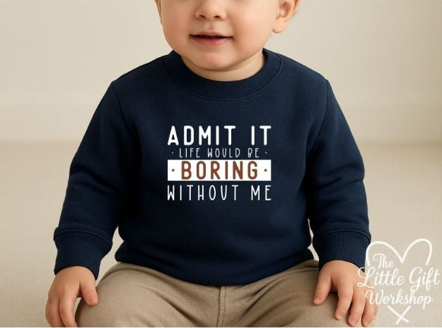 Admit It, Life Would Be Boring Without Me Personalised Baby Sweatshirt