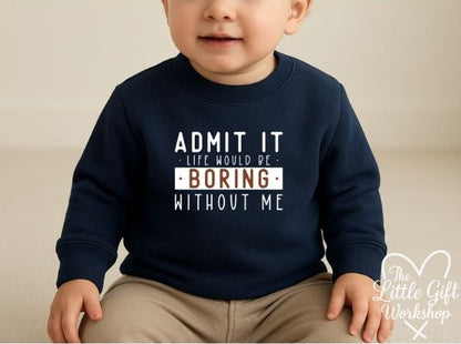 Admit It, Life Would Be Boring Without Me Personalised Baby Sweatshirt